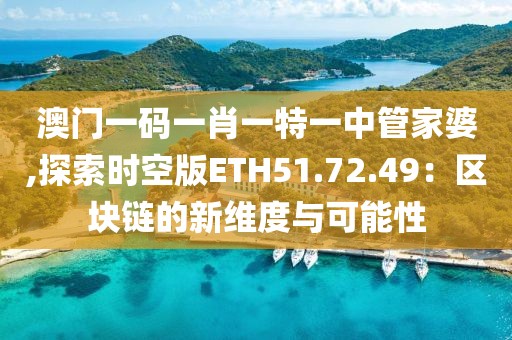 澳门一码一肖一特一中管家婆,探索时空版ETH51.72.49：区块链的新维度与可能性