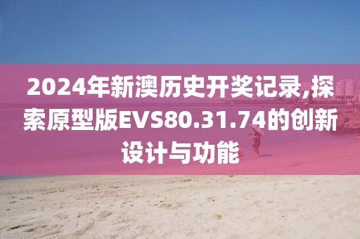 2024年新澳历史开奖记录,探索原型版EVS80.31.74的创新设计与功能