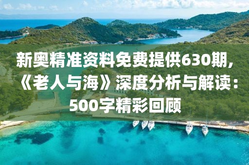 新奥精准资料免费提供630期,《老人与海》深度分析与解读：500字精彩回顾
