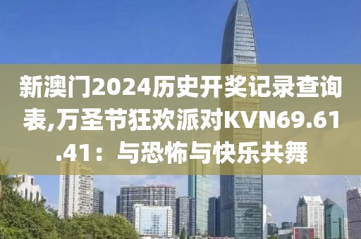 新澳门2024历史开奖记录查询表,万圣节狂欢派对KVN69.61.41：与恐怖与快乐共舞