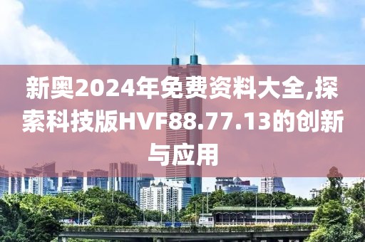 新奥2024年免费资料大全,探索科技版HVF88.77.13的创新与应用