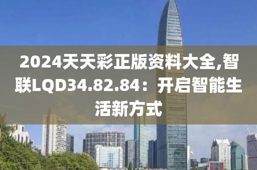 2024天天彩正版资料大全,智联LQD34.82.84：开启智能生活新方式