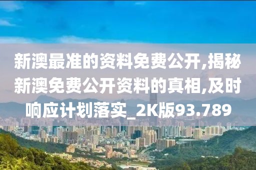 新澳最准的资料免费公开,揭秘新澳免费公开资料的真相,及时响应计划落实_2K版93.789