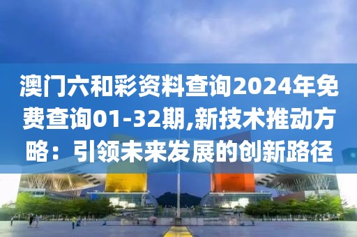 澳门六和彩资料查询2024年免费查询01-32期,新技术推动方略：引领未来发展的创新路径