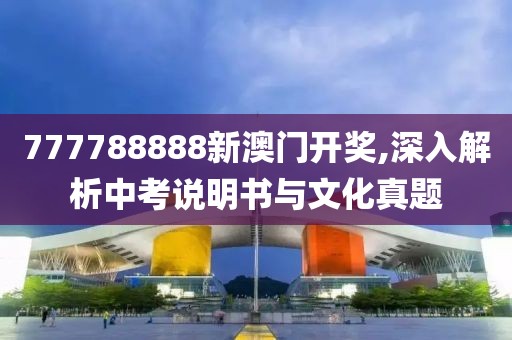 777788888新澳门开奖,深入解析中考说明书与文化真题