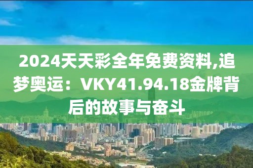 2024天天彩全年免费资料,追梦奥运：VKY41.94.18金牌背后的故事与奋斗