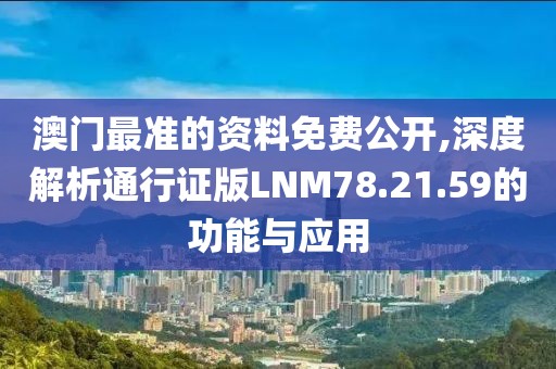 澳门最准的资料免费公开,深度解析通行证版LNM78.21.59的功能与应用