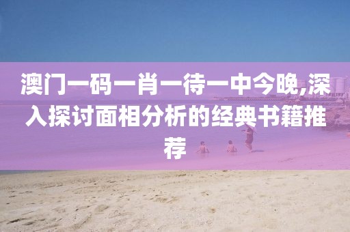 澳门一码一肖一待一中今晚,深入探讨面相分析的经典书籍推荐