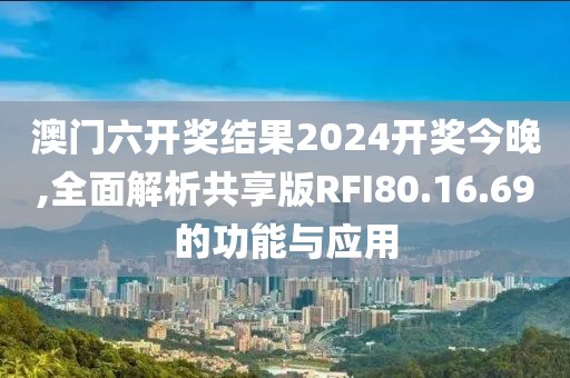澳门六开奖结果2024开奖今晚,全面解析共享版RFI80.16.69的功能与应用