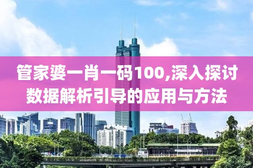 管家婆一肖一码100,深入探讨数据解析引导的应用与方法