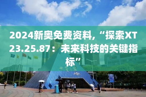 2024新奥免费资料,“探索XT23.25.87：未来科技的关键指标”