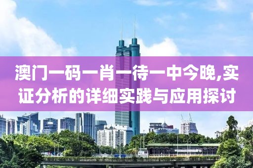 澳门一码一肖一待一中今晚,实证分析的详细实践与应用探讨