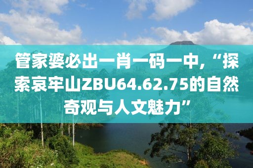 管家婆必出一肖一码一中,“探索哀牢山ZBU64.62.75的自然奇观与人文魅力”