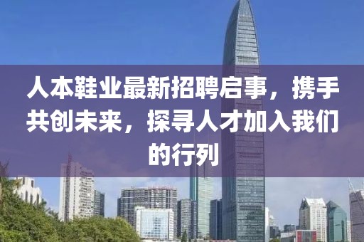 人本鞋业最新招聘启事，携手共创未来，探寻人才加入我们的行列