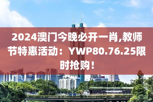 2024澳门今晚必开一肖,教师节特惠活动：YWP80.76.25限时抢购！