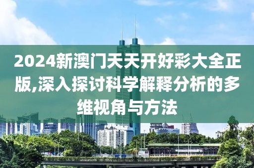 2024新澳门天天开好彩大全正版,深入探讨科学解释分析的多维视角与方法