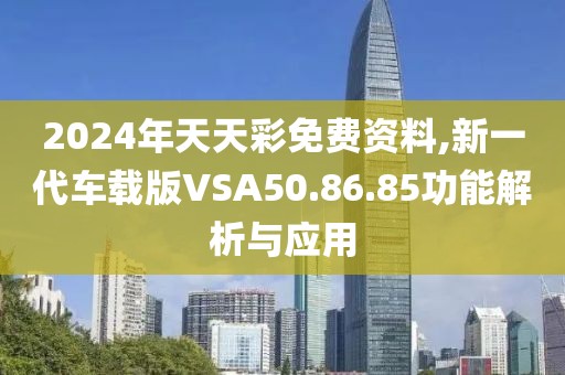 2024年天天彩免费资料,新一代车载版VSA50.86.85功能解析与应用