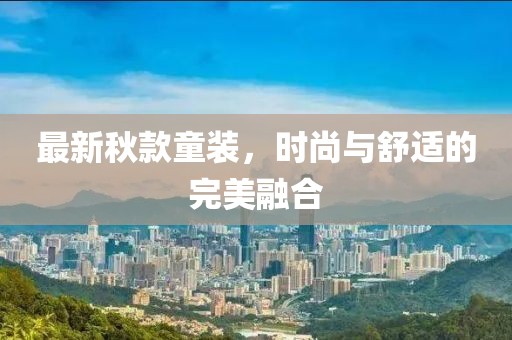 最新秋款童装，时尚与舒适的完美融合