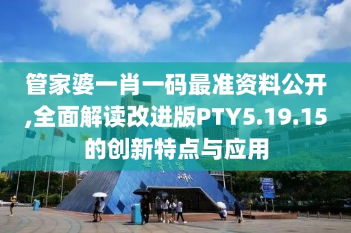 管家婆一肖一码最准资料公开,全面解读改进版PTY5.19.15的创新特点与应用