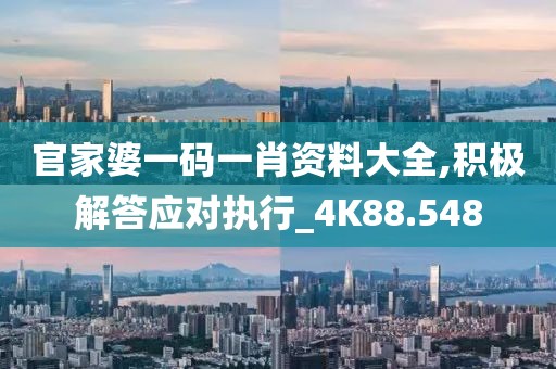 官家婆一码一肖资料大全,积极解答应对执行_4K88.548