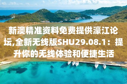 新澳精准资料免费提供濠江论坛,全新无线版SHU29.08.1：提升你的无线体验和便捷生活