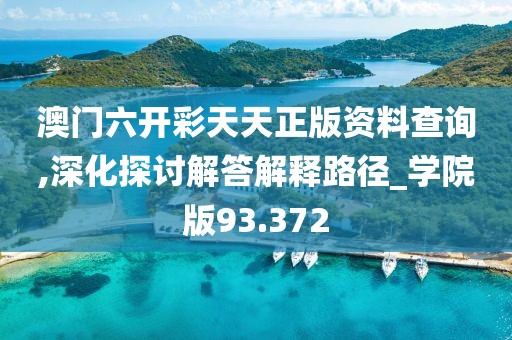 澳门六开彩天天正版资料查询,深化探讨解答解释路径_学院版93.372