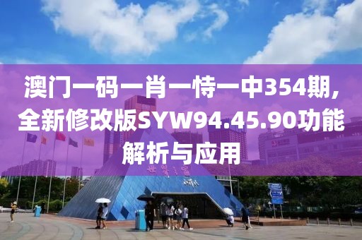 澳门一码一肖一恃一中354期,全新修改版SYW94.45.90功能解析与应用