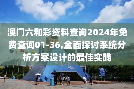 澳门六和彩资料查询2024年免费查询01-36,全面探讨系统分析方案设计的最佳实践