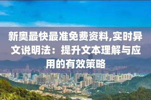 新奥最快最准免费资料,实时异文说明法：提升文本理解与应用的有效策略