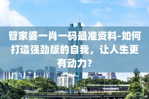 管家婆一肖一码最准资料-如何打造强劲版的自我，让人生更有动力？
