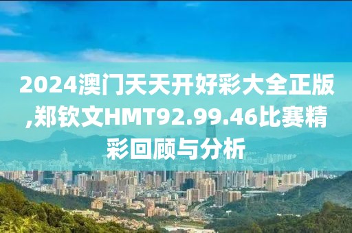 2024澳门天天开好彩大全正版,郑钦文HMT92.99.46比赛精彩回顾与分析
