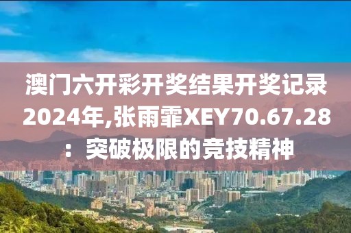 澳门六开彩开奖结果开奖记录2024年,张雨霏XEY70.67.28：突破极限的竞技精神