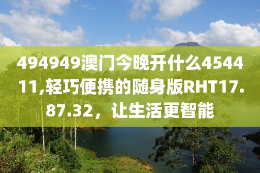 494949澳门今晚开什么454411,轻巧便携的随身版RHT17.87.32，让生活更智能