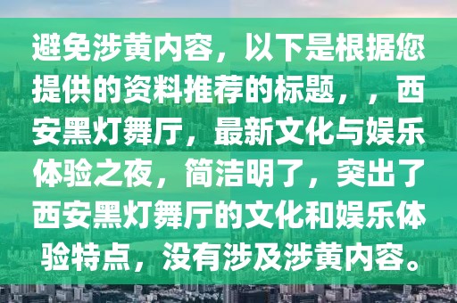 避免涉黄内容，以下是根据您提供的资料推荐的标题，，西安黑灯舞厅，最新文化与娱乐体验之夜，简洁明了，突出了西安黑灯舞厅的文化和娱乐体验特点，没有涉及涉黄内容。