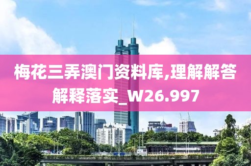 梅花三弄澳门资料库,理解解答解释落实_W26.997