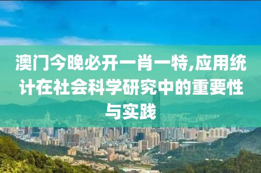 澳门今晚必开一肖一特,应用统计在社会科学研究中的重要性与实践
