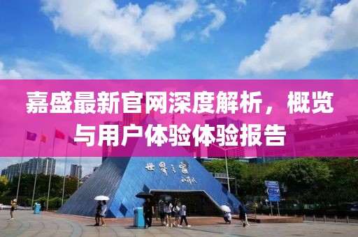嘉盛最新官网深度解析，概览与用户体验体验报告
