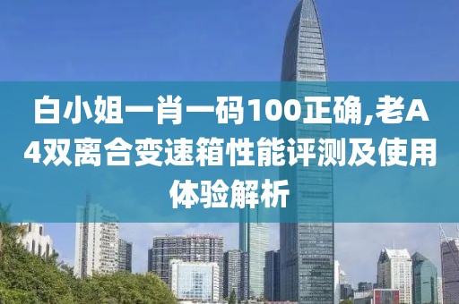 白小姐一肖一码100正确,老A4双离合变速箱性能评测及使用体验解析