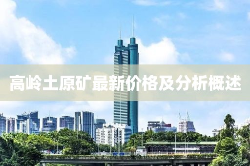 高岭土原矿最新价格及分析概述