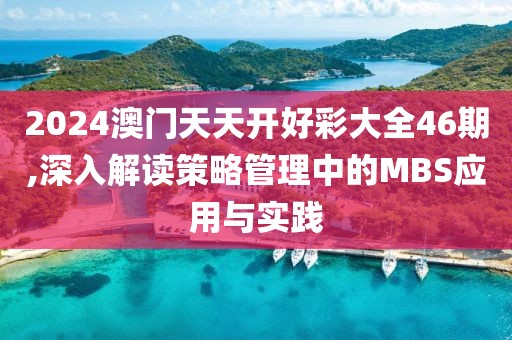 2024澳门天天开好彩大全46期,深入解读策略管理中的MBS应用与实践