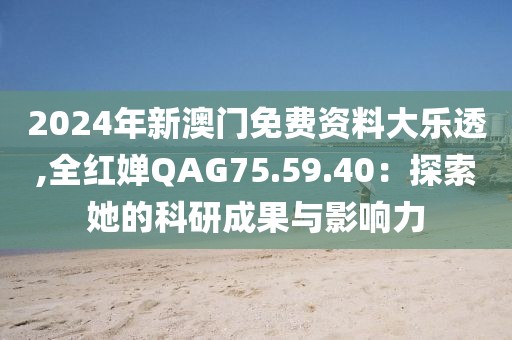 2024年新澳门免费资料大乐透,全红婵QAG75.59.40：探索她的科研成果与影响力