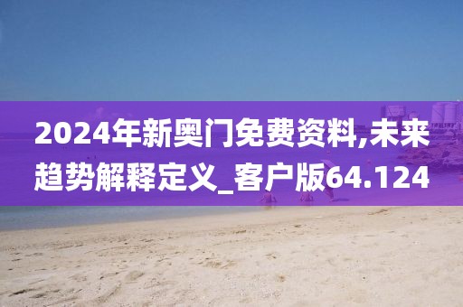 2024年新奥门免费资料,未来趋势解释定义_客户版64.124