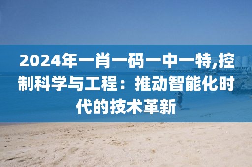 2024年一肖一码一中一特,控制科学与工程：推动智能化时代的技术革新