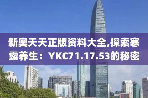 新奥天天正版资料大全,探索寒露养生：YKC71.17.53的秘密