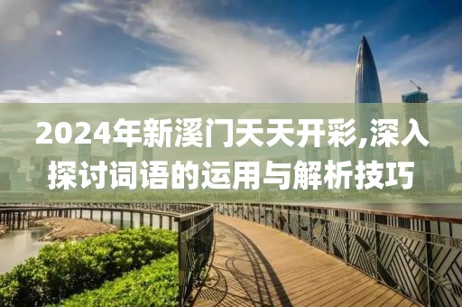 2024年新溪门天天开彩,深入探讨词语的运用与解析技巧