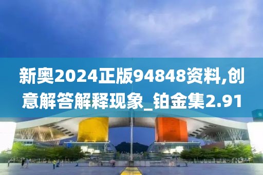新奥2024正版94848资料,创意解答解释现象_铂金集2.91
