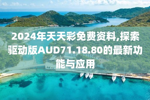 2024年天天彩免费资料,探索驱动版AUD71.18.80的最新功能与应用