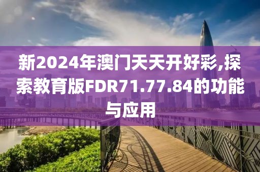 新2024年澳门天天开好彩,探索教育版FDR71.77.84的功能与应用
