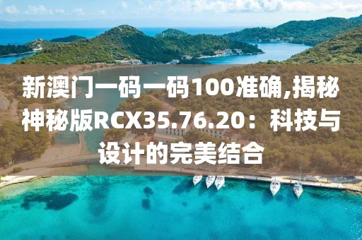 新澳门一码一码100准确,揭秘神秘版RCX35.76.20：科技与设计的完美结合