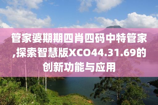管家婆期期四肖四码中特管家,探索智慧版XCO44.31.69的创新功能与应用